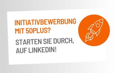 Initiativbewerbung 50plus – warum Sie damit heute über LinkedIn beginnen sollten